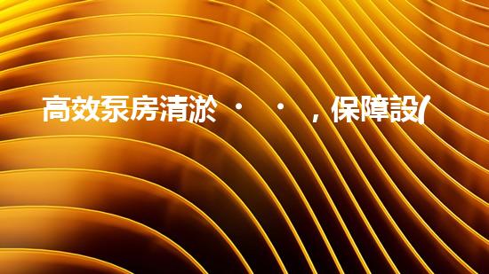 高效泵房清淤，保障設(shè)備穩(wěn)定運(yùn)行